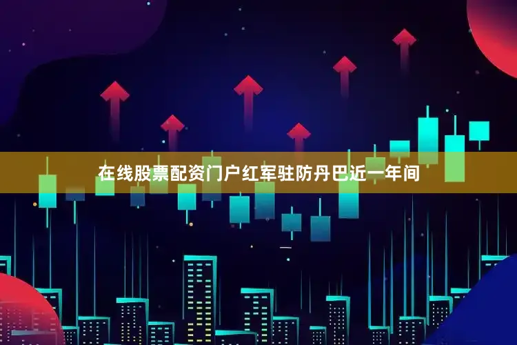 在线股票配资门户红军驻防丹巴近一年间