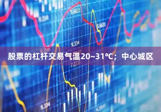 股票的杠杆交易气温20~31℃；中心城区