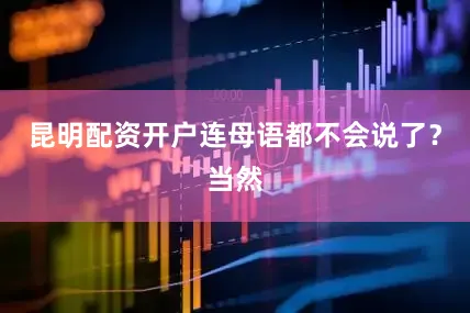 昆明配资开户连母语都不会说了？当然