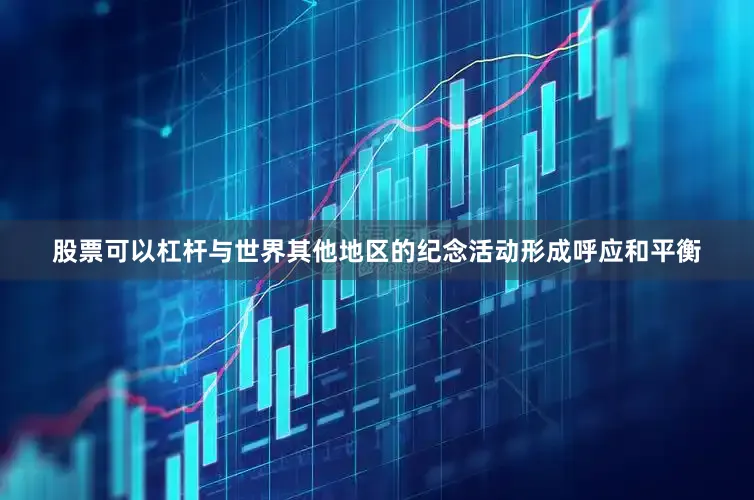 股票可以杠杆与世界其他地区的纪念活动形成呼应和平衡
