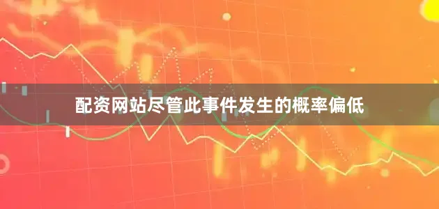 配资网站尽管此事件发生的概率偏低
