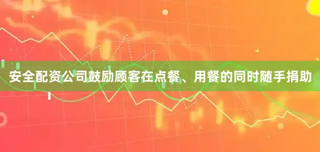 安全配资公司鼓励顾客在点餐、用餐的同时随手捐助