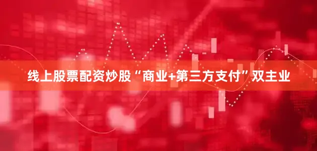 线上股票配资炒股“商业+第三方支付”双主业
