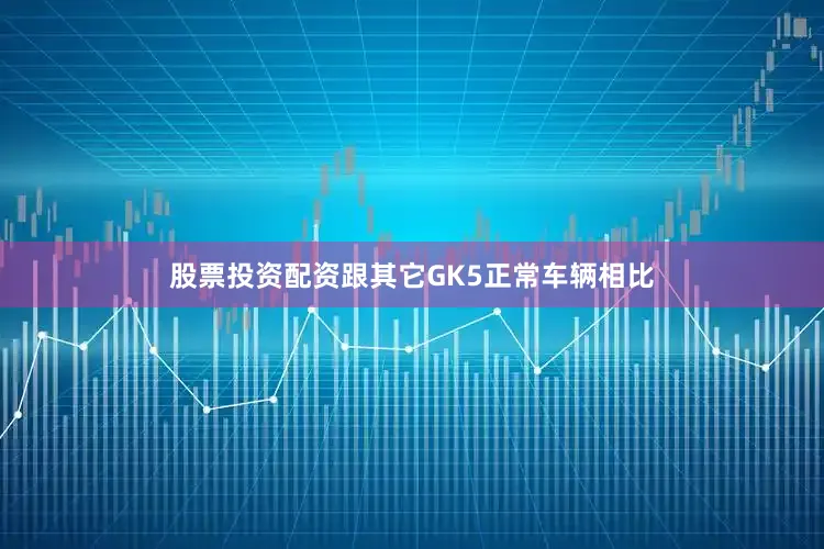 股票投资配资跟其它GK5正常车辆相比