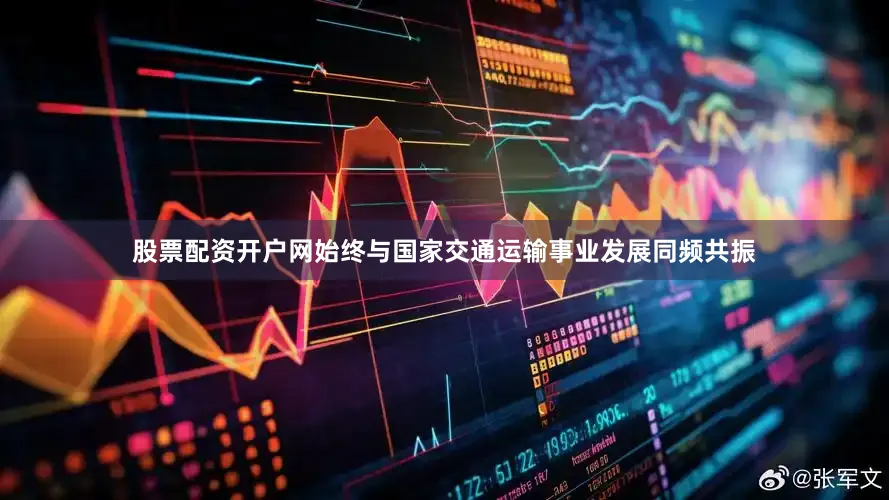 股票配资开户网始终与国家交通运输事业发展同频共振