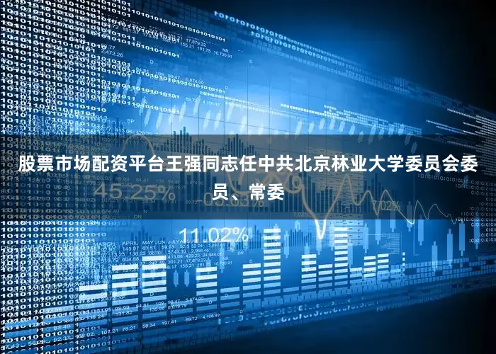 股票市场配资平台王强同志任中共北京林业大学委员会委员、常委