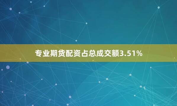 专业期货配资占总成交额3.51%