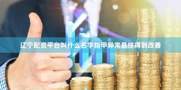 辽宁配资平台叫什么名字指甲异常最终得到改善