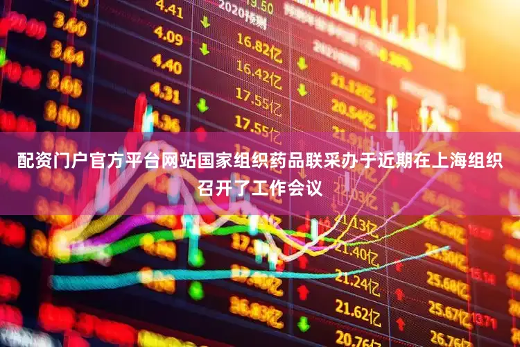 配资门户官方平台网站国家组织药品联采办于近期在上海组织召开了工作会议