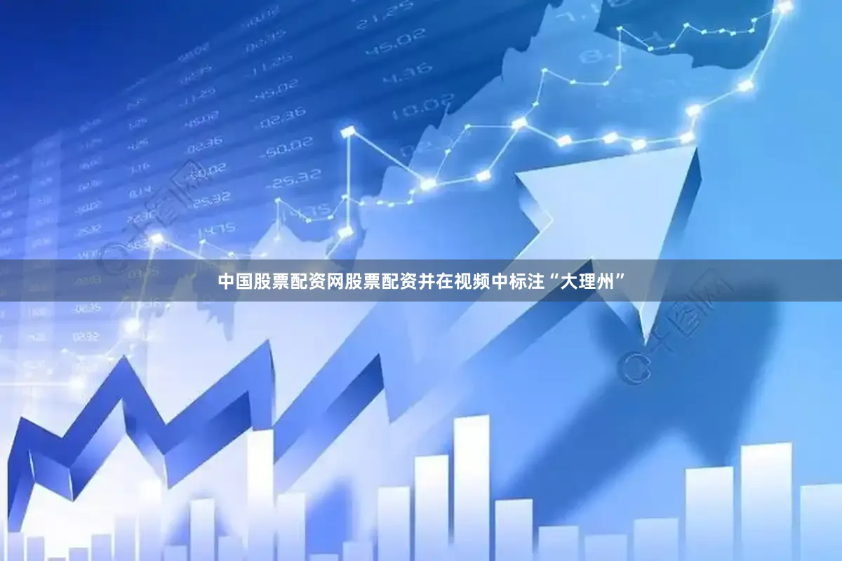 中国股票配资网股票配资并在视频中标注“大理州”