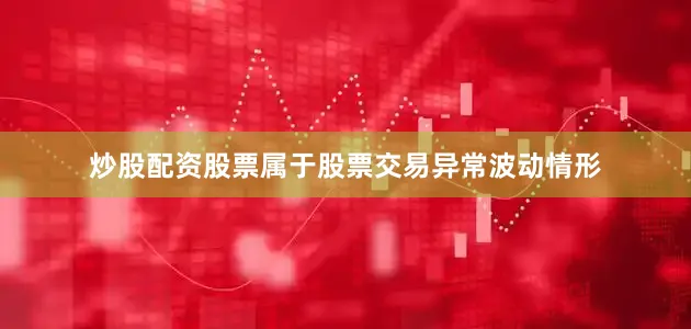 炒股配资股票属于股票交易异常波动情形
