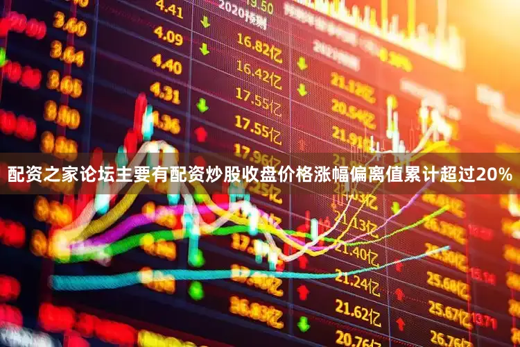 配资之家论坛主要有配资炒股收盘价格涨幅偏离值累计超过20%