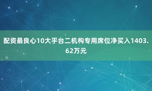 配资最良心10大平台二机构专用席位净买入1403.62万元