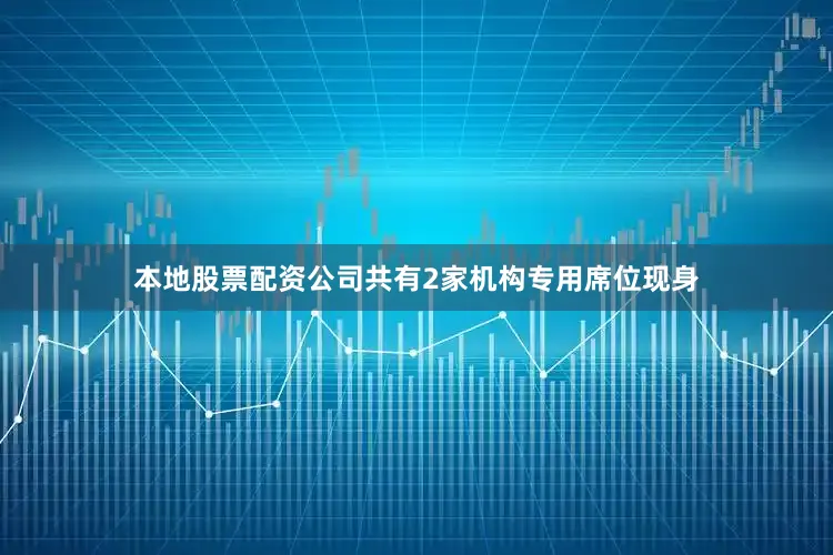 本地股票配资公司共有2家机构专用席位现身