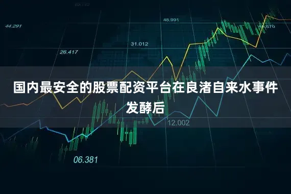 国内最安全的股票配资平台在良渚自来水事件发酵后