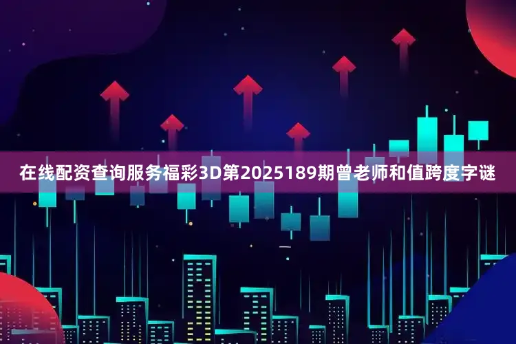 在线配资查询服务福彩3D第2025189期曾老师和值跨度字谜