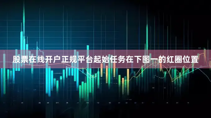 股票在线开户正规平台起始任务在下图一的红圈位置