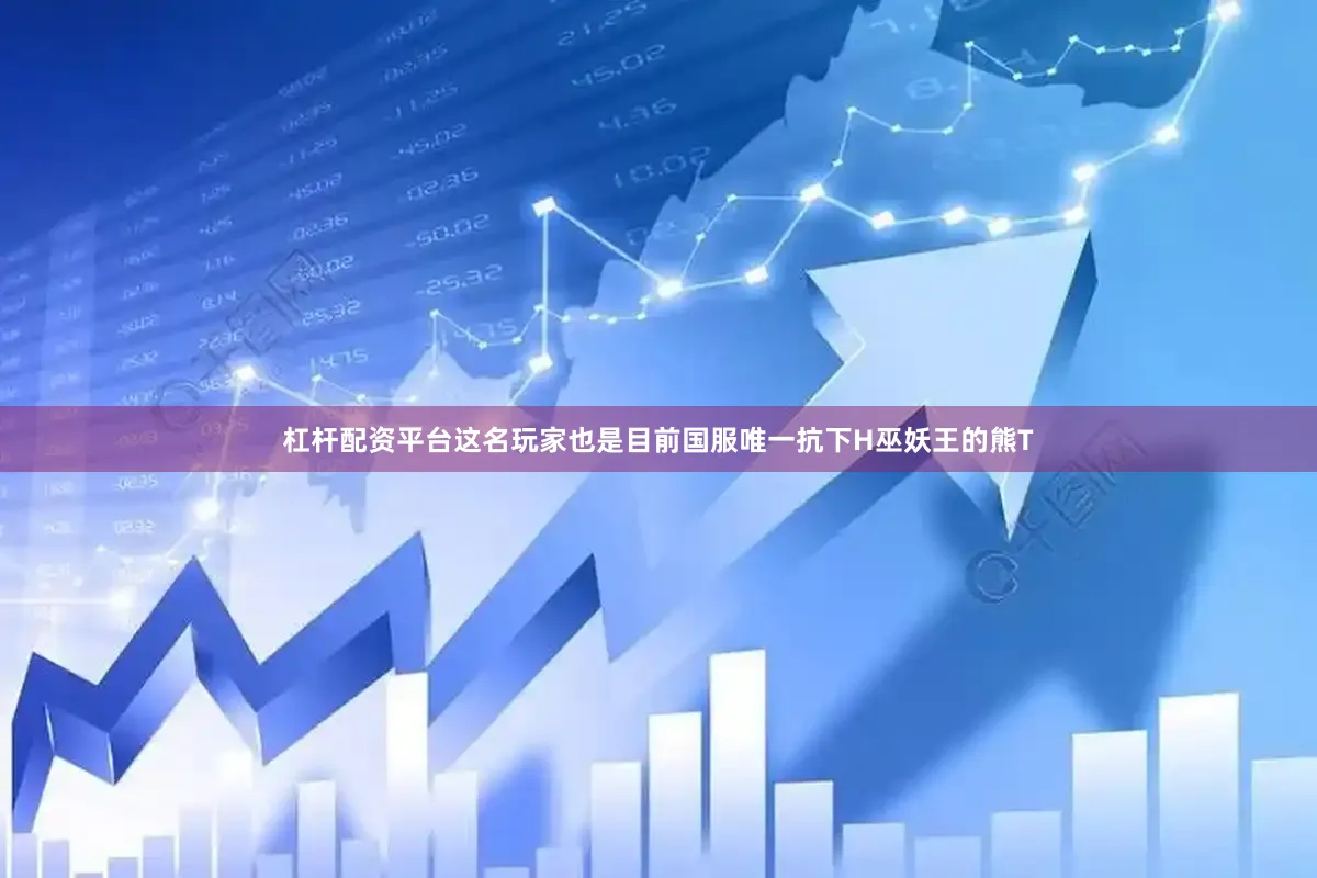 杠杆配资平台这名玩家也是目前国服唯一抗下H巫妖王的熊T