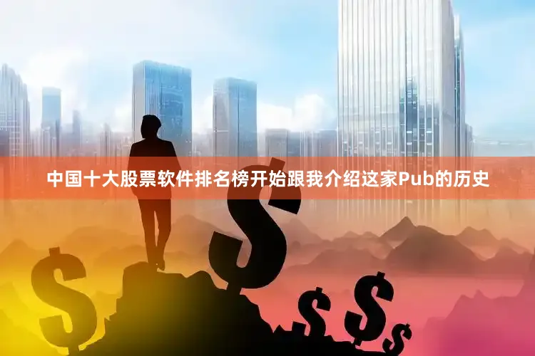 中国十大股票软件排名榜开始跟我介绍这家Pub的历史