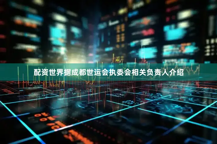配资世界据成都世运会执委会相关负责人介绍