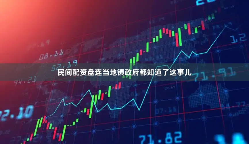 民间配资盘连当地镇政府都知道了这事儿