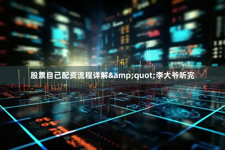 股票自己配资流程详解&quot;李大爷听完
