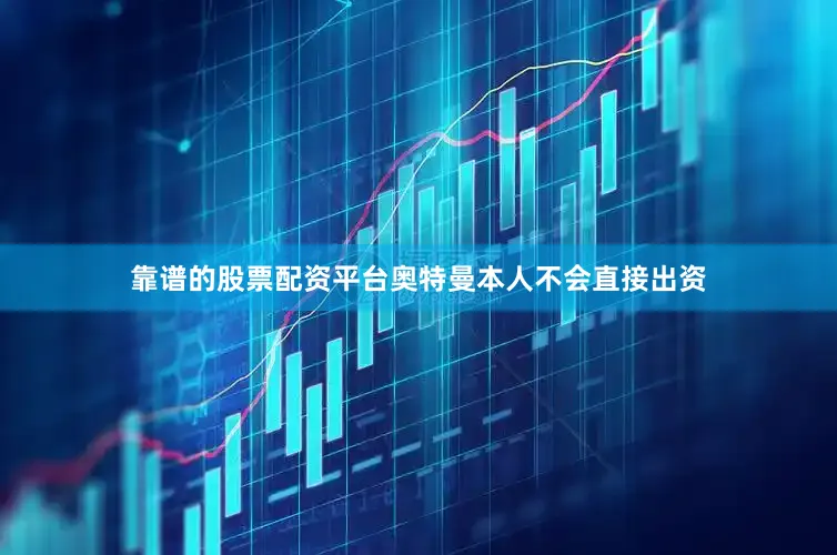 靠谱的股票配资平台奥特曼本人不会直接出资